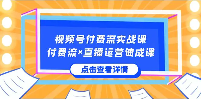视频号付费流实战课，付费流×直播运营速成课，快速掌握视频号..-梧桐有术