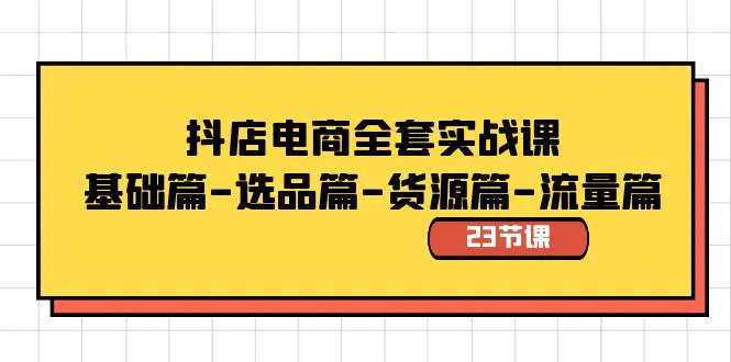 抖店电商全套实战课：基础篇-选品篇-货源篇-流量篇（23节课）-梧桐有术