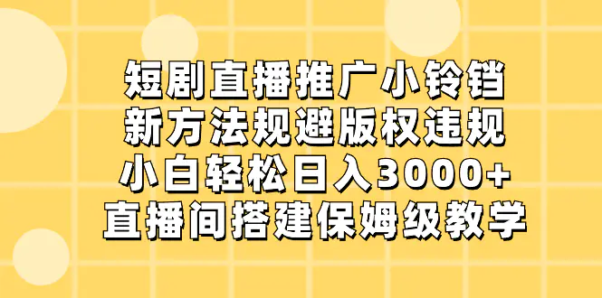短剧直播推广小铃铛，新方法规避版权违规，小白轻松日入3000+…-梧桐有术