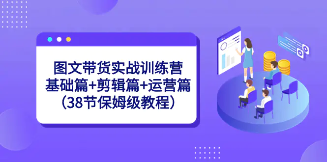 图文带货实战训练营：基础篇+剪辑篇+运营篇（38节保姆级教程）-梧桐有术