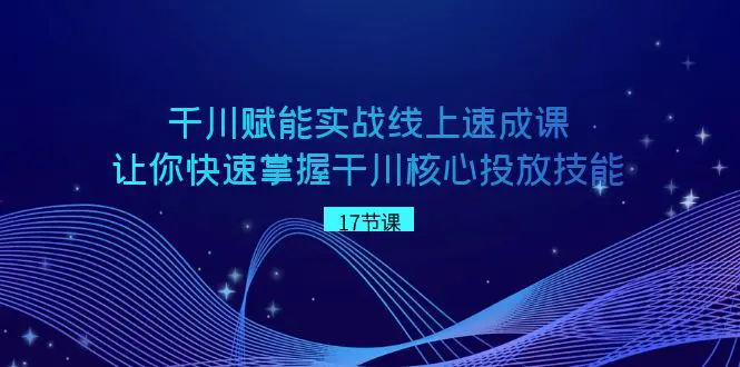 千川 赋能实战线上速成课，让你快速掌握干川核心投放技能-梧桐有术