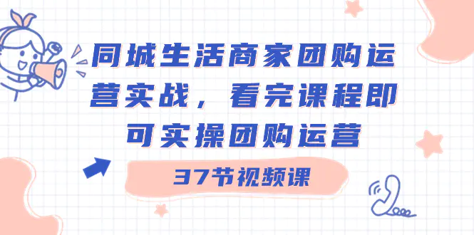 同城生活商家团购运营实战，看完课程即可实操团购运营（37节课）-梧桐有术