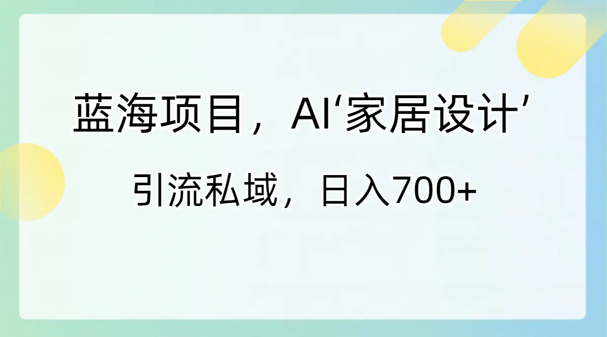 蓝海项目，AI‘家居设计’ 引流私域，日入700+-梧桐有术