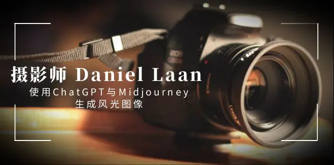 摄影师 Daniel Laan 使用ChatGPT与Midjourney生成风光图像-中英-梧桐有术
