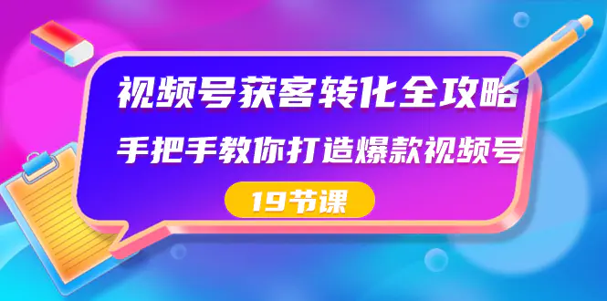 视频号-获客转化全攻略，手把手教你打造爆款视频号（19节课）-梧桐有术