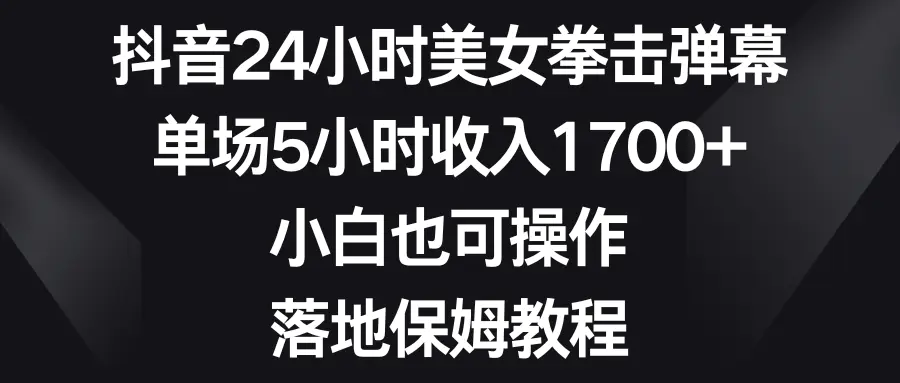 抖音24小时美女拳击弹幕，单场5小时收入1700+，小白也可操作-梧桐有术
