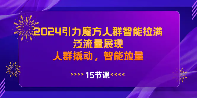 2024引力魔方人群智能拉满，泛流量展现，人群撬动，智能放量-梧桐有术