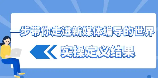 一步带你走进 新媒体编导的世界，实操定义结果（17节课）-梧桐有术