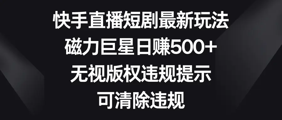 快手直播短剧最新玩法，磁力巨星日赚500+，可清除违规-梧桐有术
