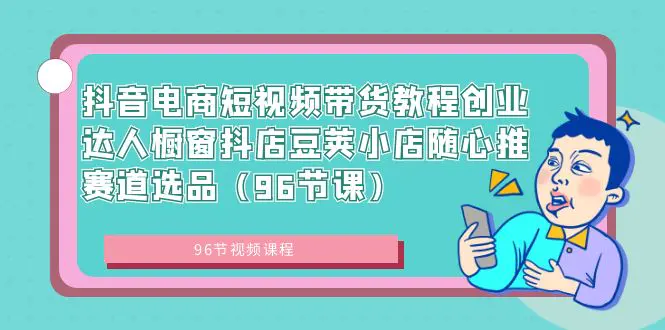 抖音电商短视频带货教程创业达人橱窗抖店豆荚小店随心推赛道选品-梧桐有术
