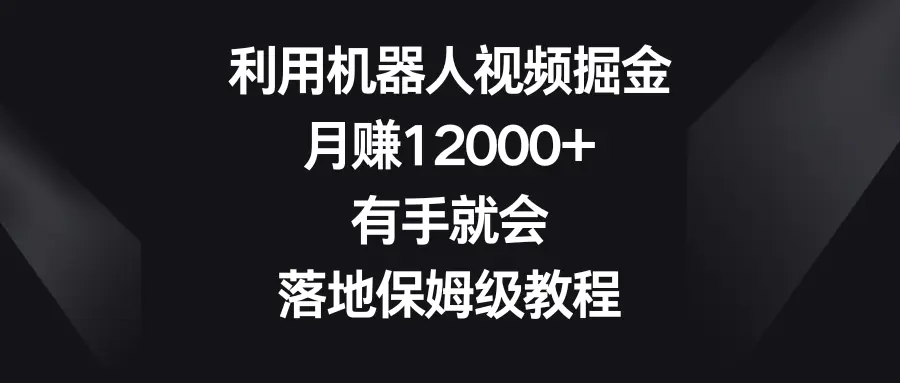 利用机器人视频掘金，月赚12000+，有手就会，落地保姆级教程-梧桐有术