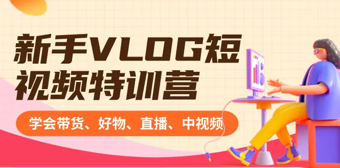 新手VLOG短视频特训营：学会带货、好物、直播、中视频、赚Q方法-梧桐有术