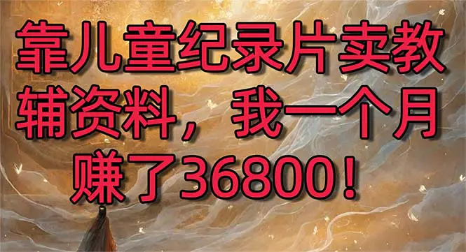 靠儿童纪录片卖教辅资料，一个月赚了36800！暴力变现2.0版本-梧桐有术