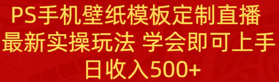 PS手机壁纸模板定制直播 最新实操玩法 学会即可上手 日收入500+-梧桐有术
