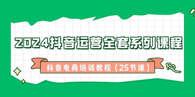 2024抖音运营全套系列课程-抖音电商培训教程（25节课）-梧桐有术
