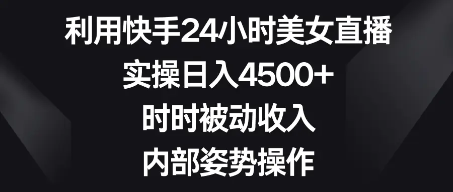 利用快手24小时美女直播，实操日入4500+，被动收入，内部姿势操作-梧桐有术