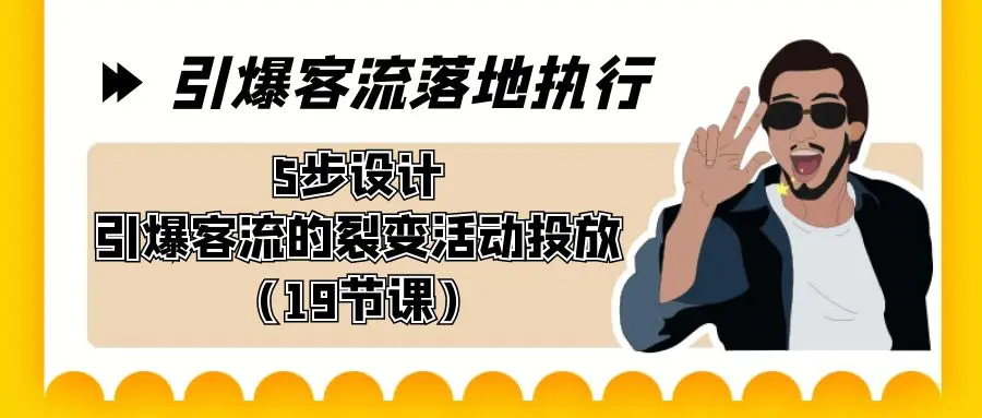 引爆-客流落地执行，5步设计引爆客流的裂变活动投放（19节课）-梧桐有术