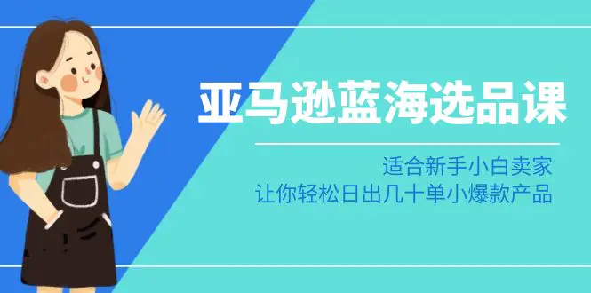 亚马逊-蓝海选品课：适合新手小白卖家，轻松日出几十单小爆款产品-梧桐有术