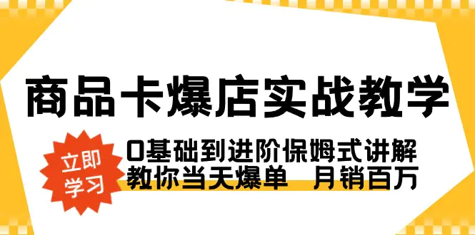 商品卡·爆店实战教学，0基础到进阶保姆式讲解，教你当天爆单-梧桐有术