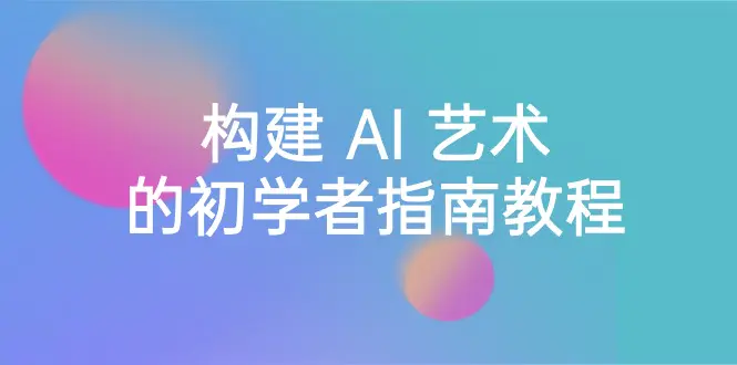 Stable Diffusion 101：构建 AI 艺术的初学者指南教程-16节课-梧桐有术