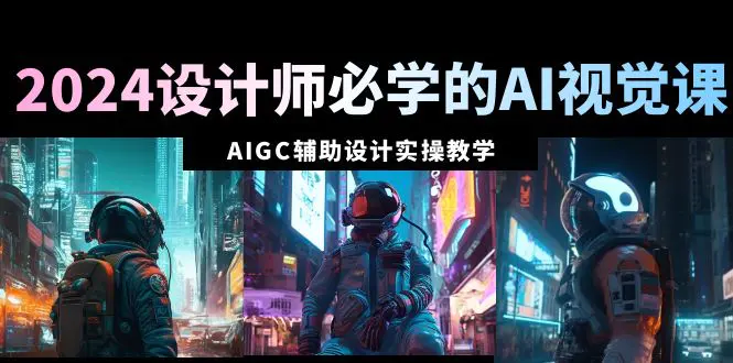 2024设计师必学的AI视觉课：AIGC辅助设计实操教学（66节课）-梧桐有术