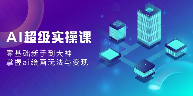 AI超级实操课：零基础新手到大神，掌握ai绘画玩法与变现-梧桐有术