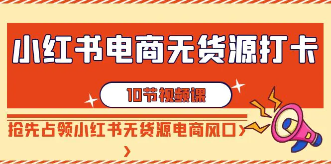 小红书电商-无货源打卡，抢先占领小红书无货源电商风口（10节课）-梧桐有术