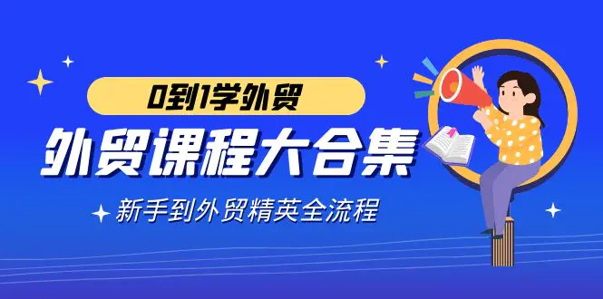 外贸-课程大合集，0到1学外贸，新手到外贸精英全流程（180节课）-梧桐有术