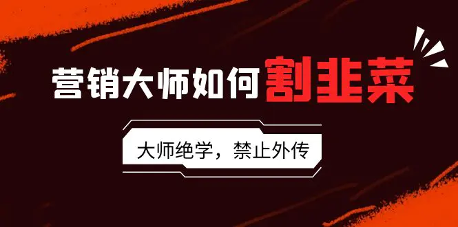 营销大师如何割韭菜：流量大师/讲故事大师/话术大师/卖货大师…-梧桐有术