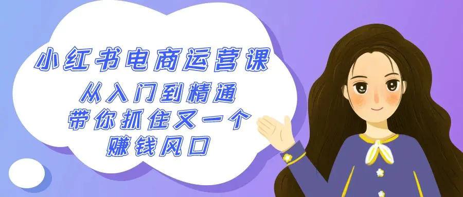 2024小红书-电商运营课，从入门到精通，带你抓住又一个赚钱风口-梧桐有术