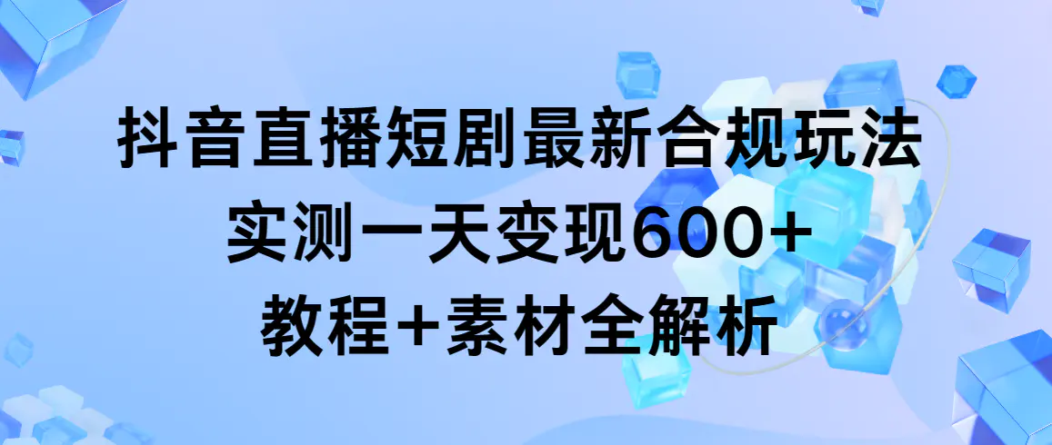 抖音直播短剧最新合规玩法，实测一天变现600+，教程+素材全解析-梧桐有术