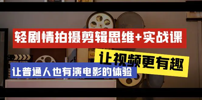 轻剧情+拍摄剪辑思维实战课 视频更有趣 让普通人也有演电影的体验-梧桐有术