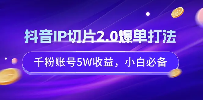 抖音IP切片2.0爆单打法，千粉账号5W收益，小白必备-梧桐有术