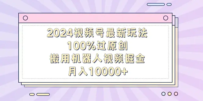 视频号最新玩法，100%过原创，搬用机器人视频掘金，月入10000+-梧桐有术
