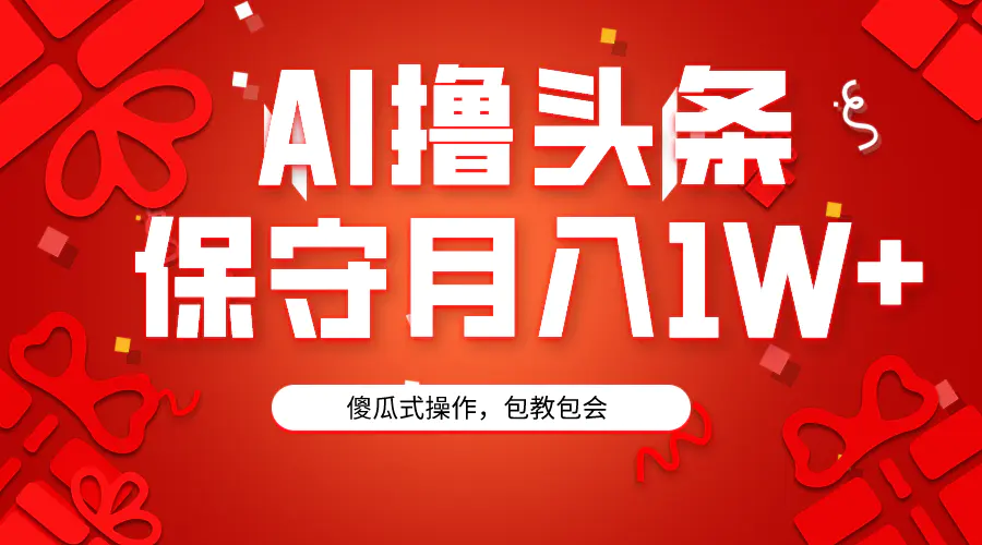 AI撸头条3天必起号，傻瓜操作3分钟1条，复制粘贴月入1W+。-梧桐有术