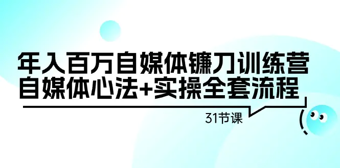 年入百万自媒体镰刀训练营：自媒体心法+实操全套流程（31节课）-梧桐有术