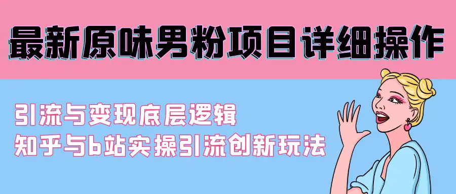 最新原味男粉项目详细操作 引流与变现底层逻辑+知乎与b站实操引流-梧桐有术