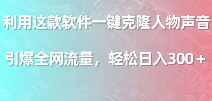 利用这款软件一键克隆人物声音，引爆全网流量，轻松日入300＋-梧桐有术