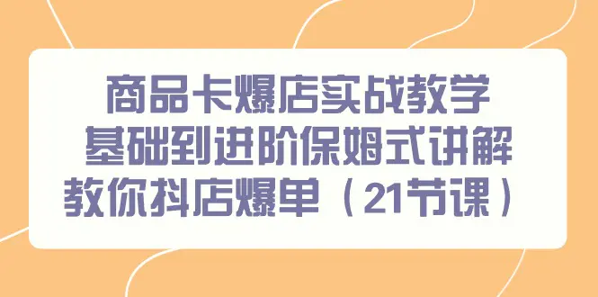 商品卡爆店实战教学，基础到进阶保姆式讲解教你抖店爆单-梧桐有术