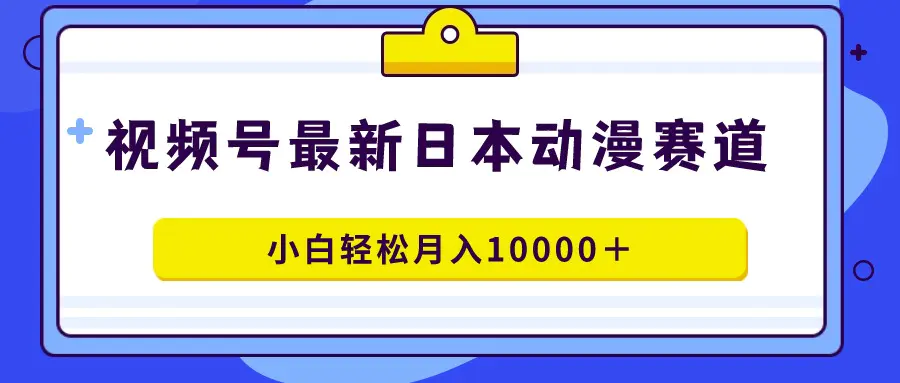 视频号日本动漫蓝海赛道，100%原创，小白轻松月入10000＋-梧桐有术