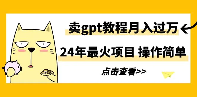 24年最火项目，卖gpt教程月入过万，操作简单-梧桐有术