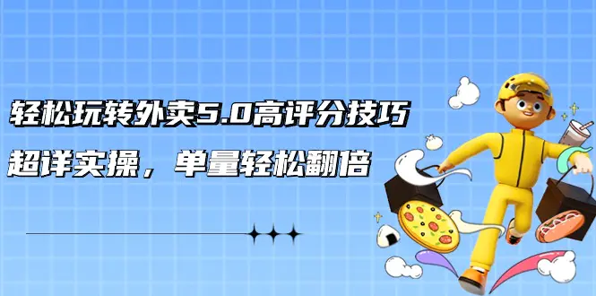 轻松玩转外卖5.0高评分技巧，超详实操，单量轻松翻倍（21节课）-梧桐有术