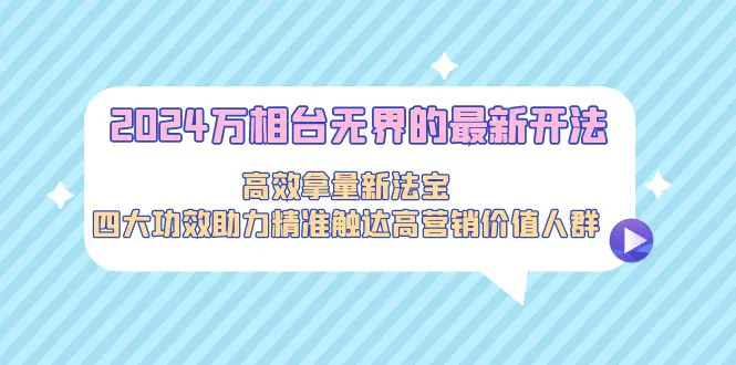2024万相台无界的最新开法，高效拿量新法宝，四大功效助力精准…-梧桐有术