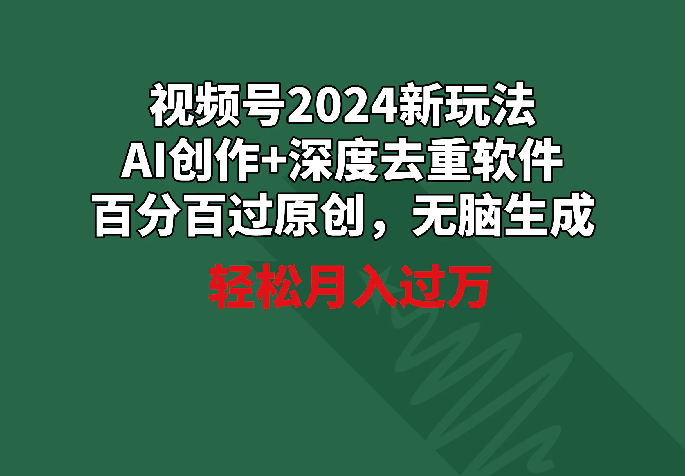 视频号2024新玩法，AI创作+深度去重软件 百分百过原创，月入过万-梧桐有术