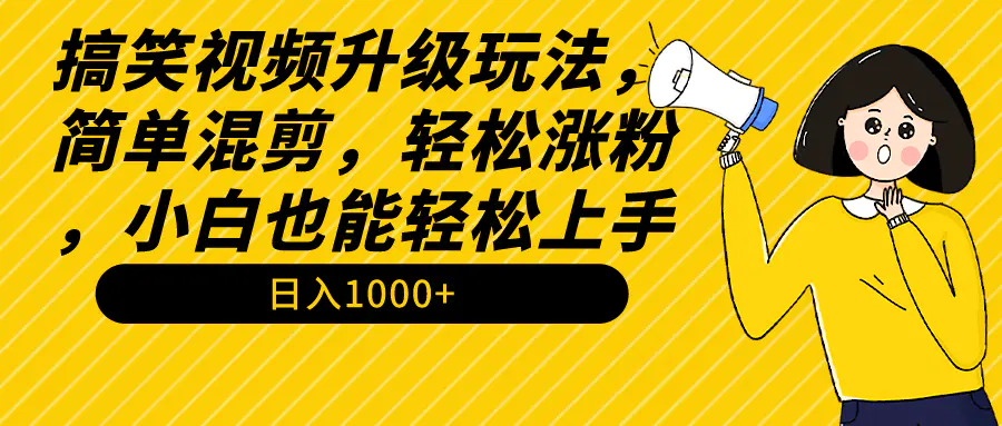 搞笑视频升级玩法，简单混剪，轻松涨粉，小白也能上手，日入1000-梧桐有术