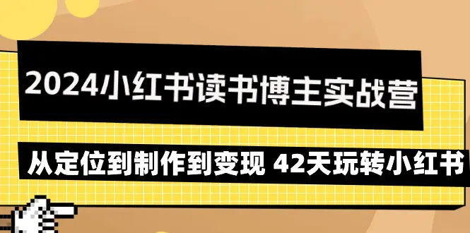 2024小红书读书博主实战营：从定位到制作到变现 42天玩转小红书-梧桐有术