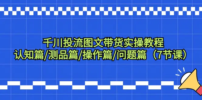 千川投流图文带货实操教程：认知篇/测品篇/操作篇/问题篇-梧桐有术