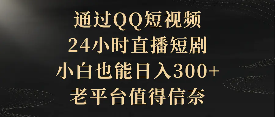 通过QQ短视频、24小时直播短剧，小白也能日入300+，值得信奈-梧桐有术