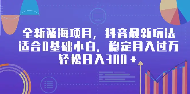 全新蓝海项目，抖音最新玩法，适合0基础小白，轻松日入300＋-梧桐有术