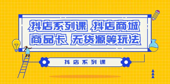 抖店系列课，抖店商城、商品卡、无货源等玩法-梧桐有术